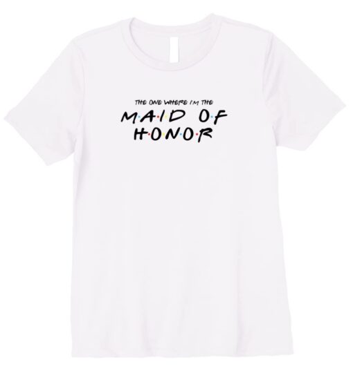 The One Where I'm The Maid of Honor Funny Wedding Shirt