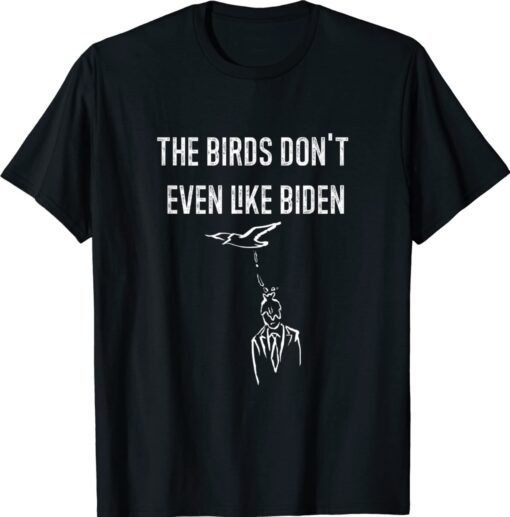 Biden Bird Poop Shirt I The Birds Don't Even Like Biden Fun T-Shirt