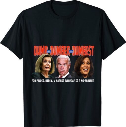 Pelosi, Biden, Harris, Are Dumb & Dumber & Dumbest Funny Shirt