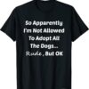 So Apparently I'm Not Allowed To Adopt All The Dogs Funny Shirt