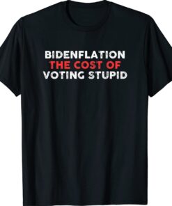 Bidenflation The Cost Of Voting Stupid Anti Biden Shirt