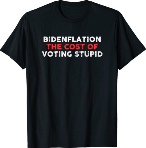 Bidenflation The Cost Of Voting Stupid Anti Biden Shirt