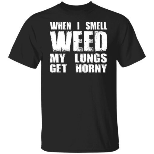 When I Smell Weed My Lungs Get Horny Shirt