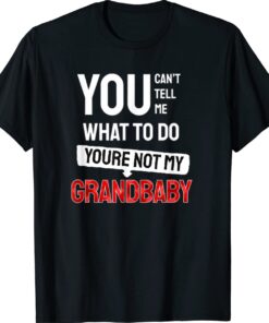 You Can't Tell Me What To Do You are Not My Grandbaby Funny Shirt