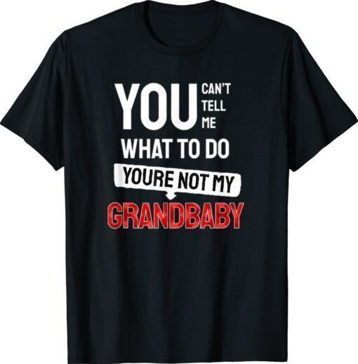 You Can't Tell Me What To Do You are Not My Grandbaby Funny Shirt