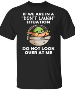 Baby Yoda If We Are In A Don’t Laugh Situation Do Not Look Over At Me Shirt