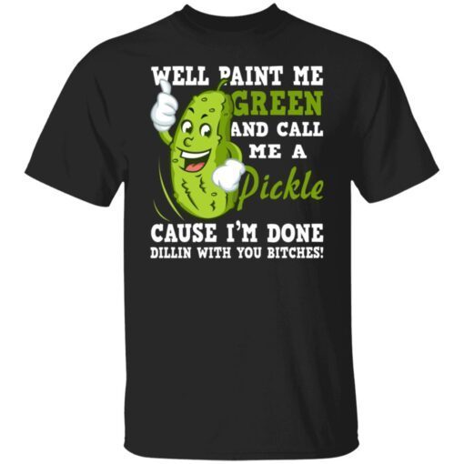 Well Paint Me Green And Call Me A Pickle Shirt