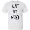 Walt Not Woke Shirt