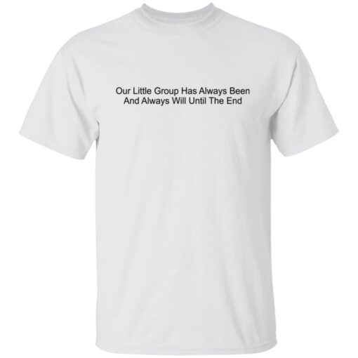 Our Little Group Has Always Been And Always Will Until The End Shirt