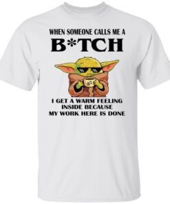 Baby Yoda When Someone Calls Me A Bitch I Get A Warm Feeling Inside Shirt