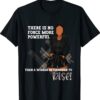 There is nothing more powerful shirt