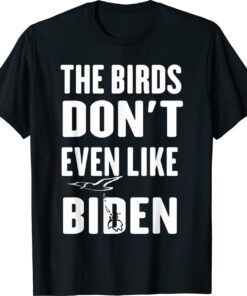 The Birds Don't Even Like Biden Anti Biden Bird Poop Shirt
