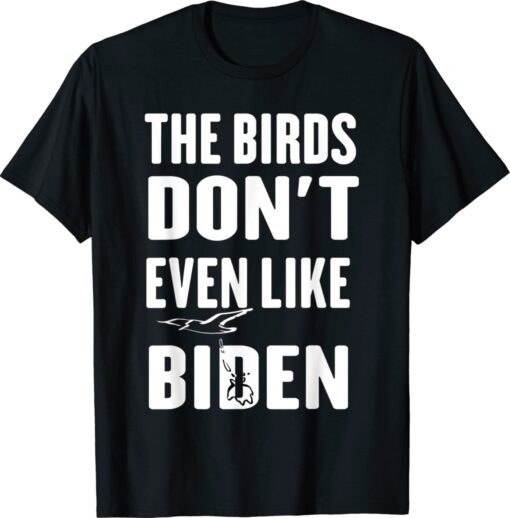 The Birds Don't Even Like Biden Anti Biden Bird Poop Shirt