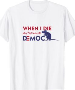 When I Die Don't Let Me Vote Democrat Shirt