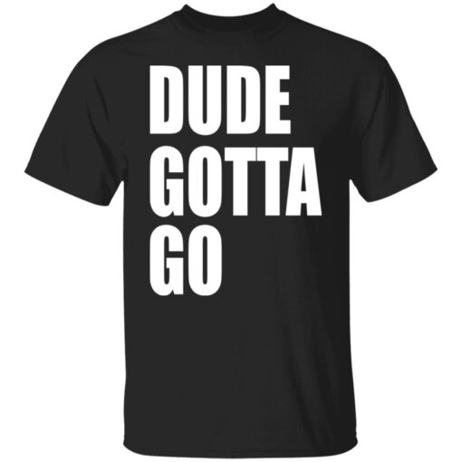 Dude Gotta Go Shirt