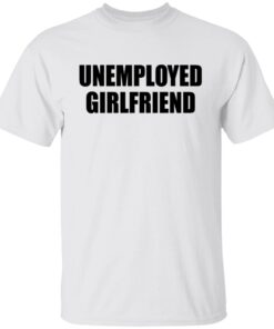 Unemployed Girlfriend Shirt