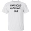 What Would Mark Hamill Say Shirt