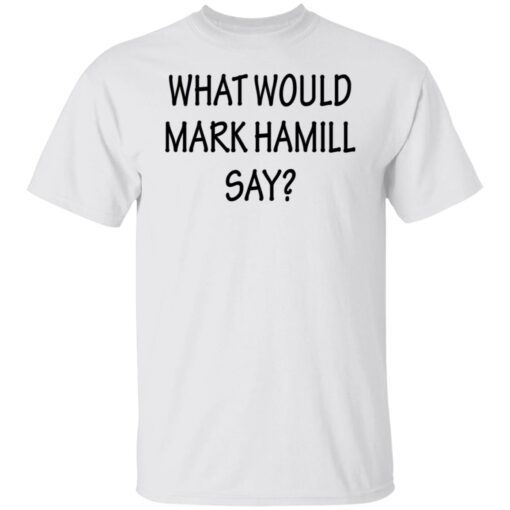 What Would Mark Hamill Say Shirt