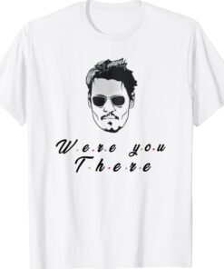 Funny Quote Depp Were You There T-Shirt