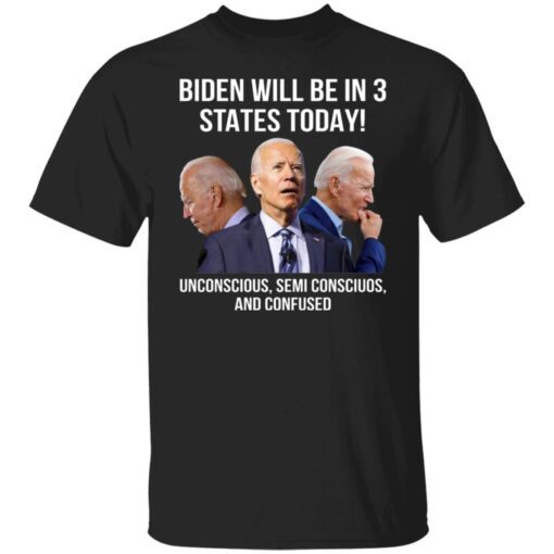 Biden Will Be In 3 States Today – Unconscious – Semi Conscious And Confused Shirt