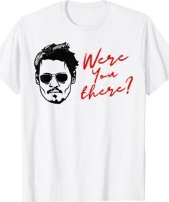 Were You There Johnny Depp Shirt