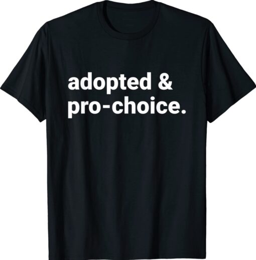 Adopted And Pro Choice Shirt