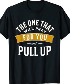 The One That Will Pray For You And Pull Up Shirt