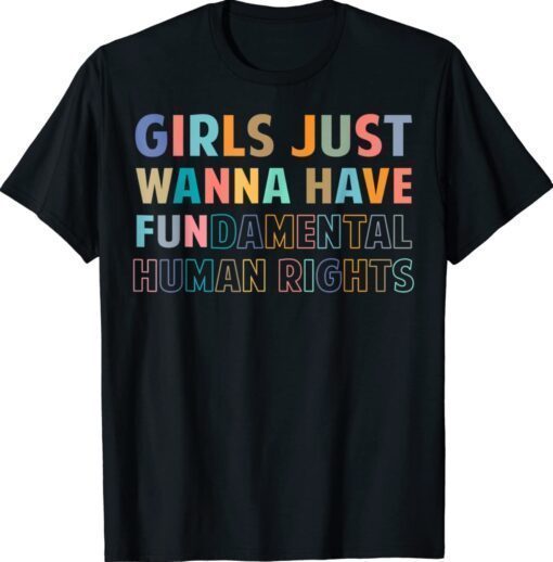 Girls Just Want to Have Fundamental Human Rights Feminist Shirt