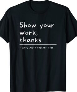 Show Your Work Thanks Math Teacher Shirt