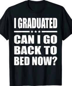 I Graduated Can I Go Back To Bed Now Graduation Shirt