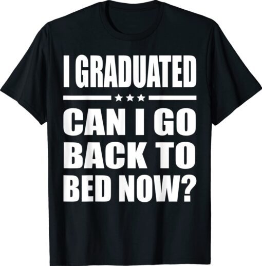 I Graduated Can I Go Back To Bed Now Graduation Shirt