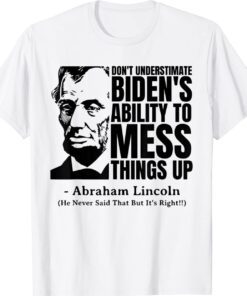 Don't Underestimate Biden's Ability to Mess Things Up Abraham Lincoln Shirt
