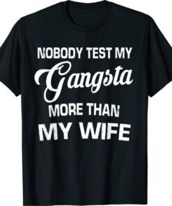 Nobody Test My Gangsta More Than My Wife Shirt