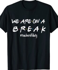 We're On A Break Teacher Off Duty Last Day Of School Friends Shirt