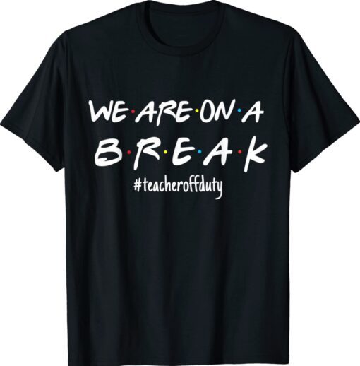 We're On A Break Teacher Off Duty Last Day Of School Friends Shirt