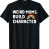 Weird Moms Build Character Funny Mother's Day Shirt