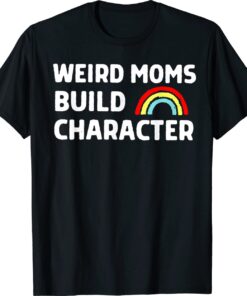 Weird Moms Build Character Funny Mother's Day Shirt