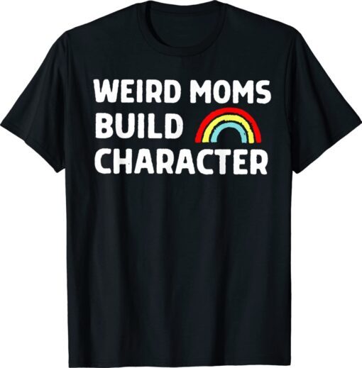 Weird Moms Build Character Funny Mother's Day Shirt