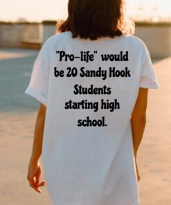 Pro Life Would Be 20 Sandy Hook Students Starting High School Shirt