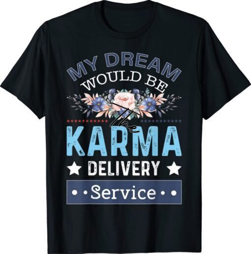 My Dream Job Would Be The Karma Delivery Service Shirt
