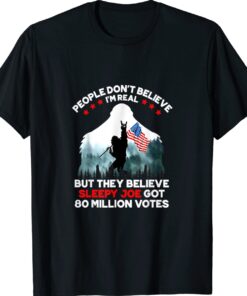 Bigfoot People Don't Believe I'm Real But They Believe Biden Shirt