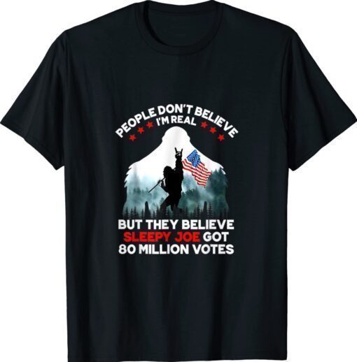 Bigfoot People Don't Believe I'm Real But They Believe Biden Shirt