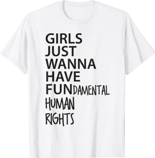 Girls Just Want to Have Fundamental Human Rights Feminist Shirts