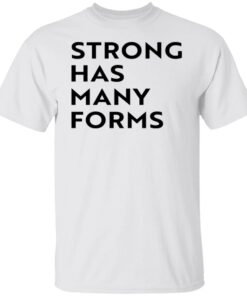 Strong Has Many Forms Shirt