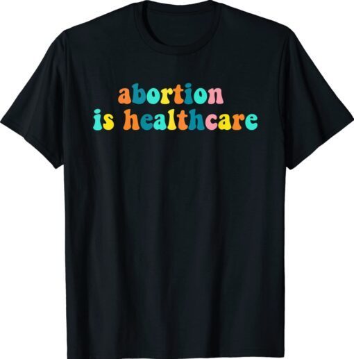 Abortion Is Healthcare Feminist Feminism Retro Pro Choice Shirt