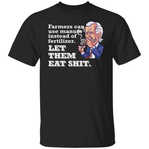 Farmers Can Use Manure Instead Of Fertilizer Let Them Eat Shit Shirt