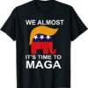 We Almost There It's Time To MAGA Shirt
