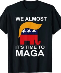 We Almost There It's Time To MAGA Shirt
