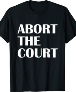 Abort The Court Pro Choice Feminist Abortion Rights Shirt