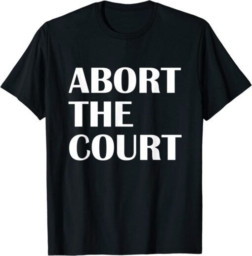 Abort The Court Pro Choice Feminist Abortion Rights Shirt